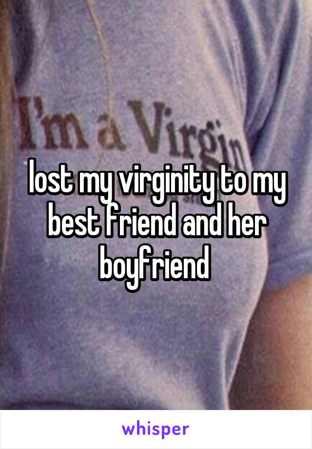 lost my virginity to my best friend and her boyfriend 