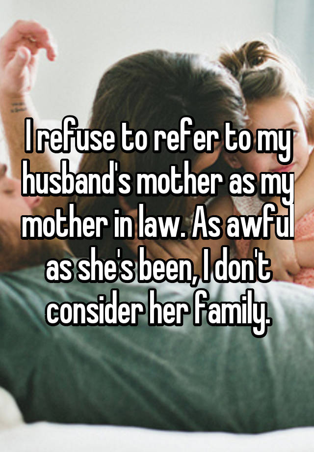 I Refuse To Refer To My Husband S Mother As My Mother In Law As Awful As She S Been I Don T