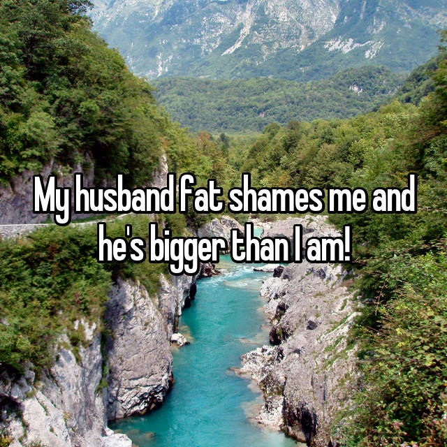 My husband fat shames me and he's bigger than I am!
