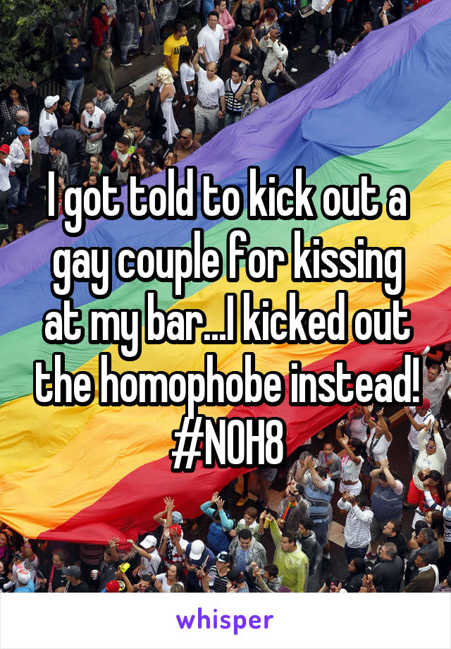 I got told to kick out a gay couple for kissing at my bar...I kicked out the homophobe instead! #NOH8