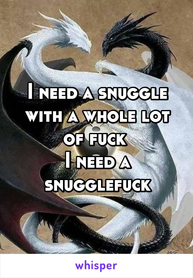 I Need A Snuggle With A Whole Lot Of Fuck I Need A Snugglefuck 9043