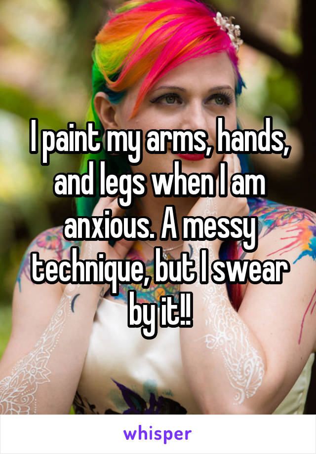 I paint my arms, hands, and legs when I am anxious. A messy technique, but I swear by it!!