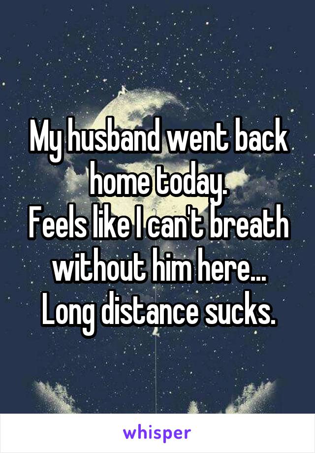 My husband went back home today.
Feels like I can't breath without him here...
Long distance sucks.