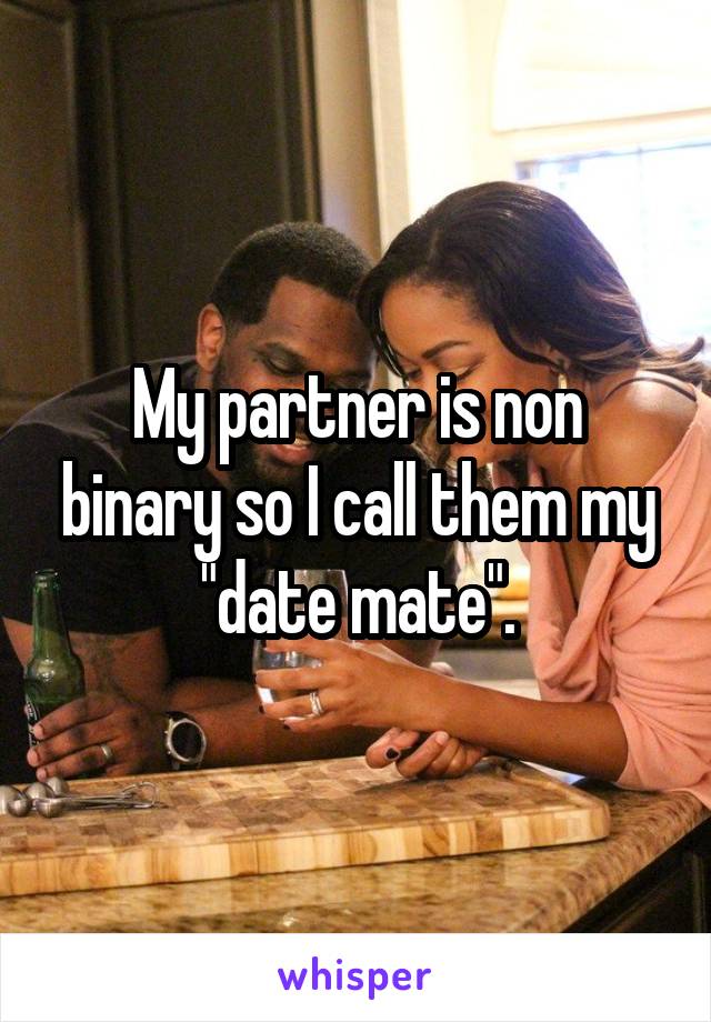 My partner is non binary so I call them my "date mate".