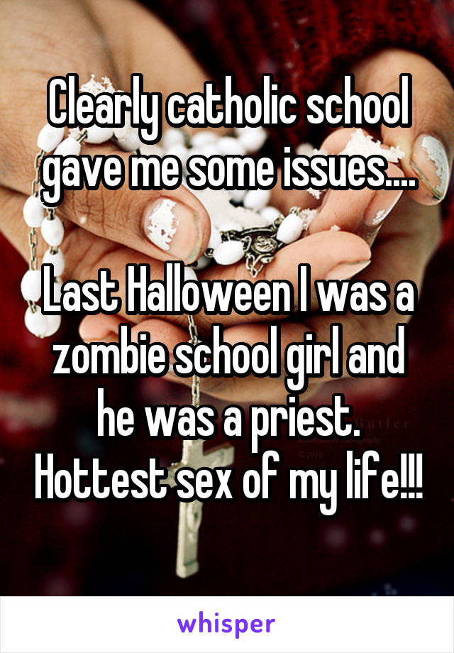 Clearly catholic school gave me some issues....

Last Halloween I was a zombie school girl and he was a priest. Hottest sex of my life!!!
