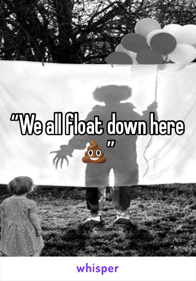 “We all float down here 💩” 