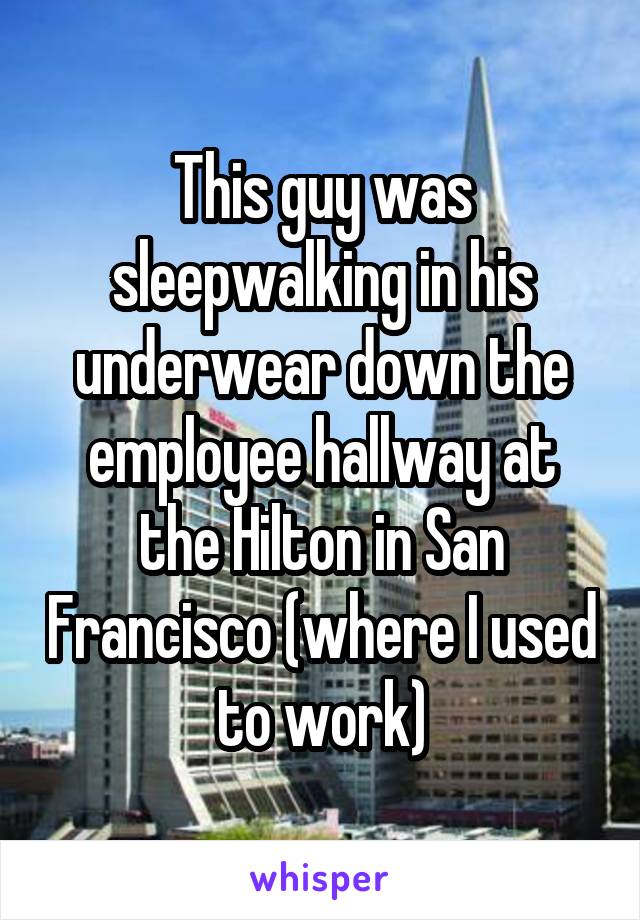 This guy was sleepwalking in his underwear down the employee hallway at the Hilton in San Francisco (where I used to work)