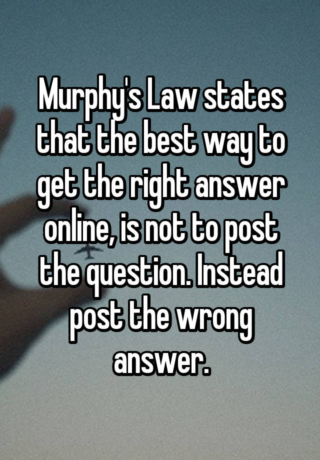 Murphy's Law states that the best way to get the right answer online, is not to post the question. Instead post the wrong answer.