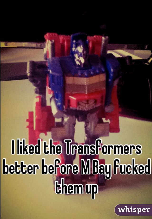 I liked the Transformers better before M Bay fucked them up