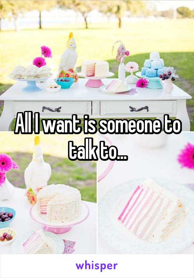 All I want is someone to talk to...