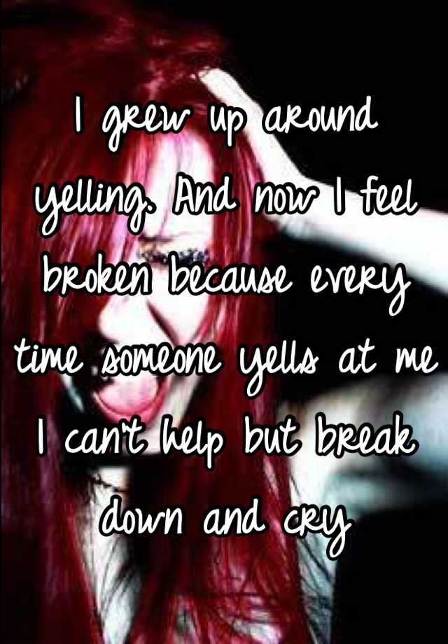 I Grew Up Around Yelling. And Now I Feel Broken Because Every Time 