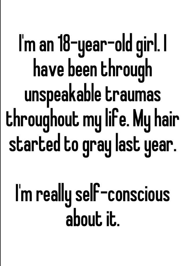 I M An 18 Year Old Girl I Have Been Through Unspeakable Traumas Throughout My Life My Hair