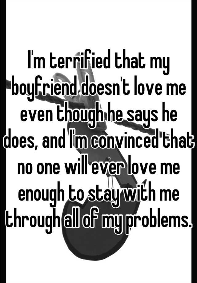 I'm terrified that my boyfriend doesn't love me even though he says he ...