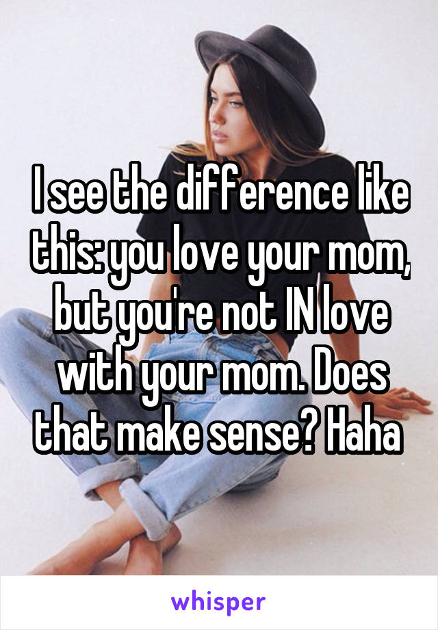 I see the difference like this: you love your mom, but you're not IN love with your mom. Does that make sense? Haha 