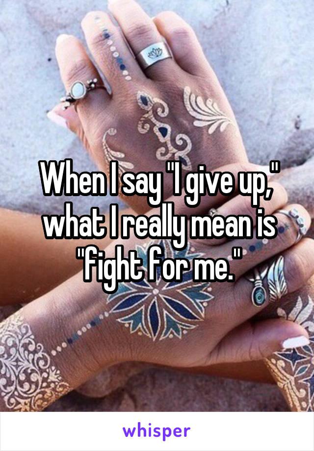 When I say "I give up," what I really mean is "fight for me."