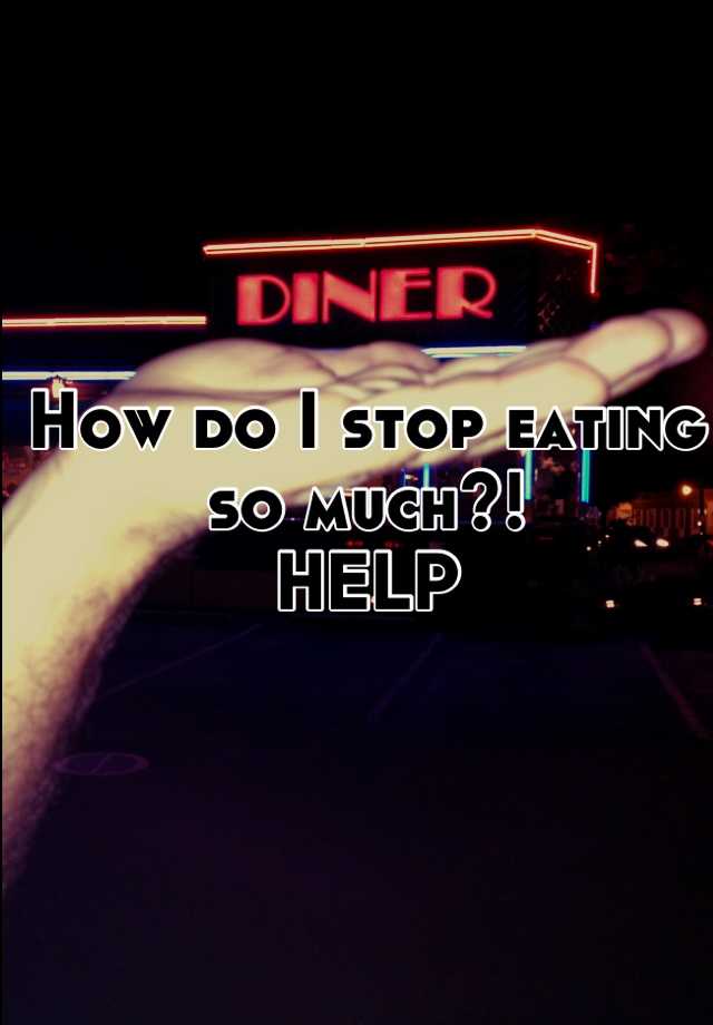 how-do-i-stop-eating-so-much-help