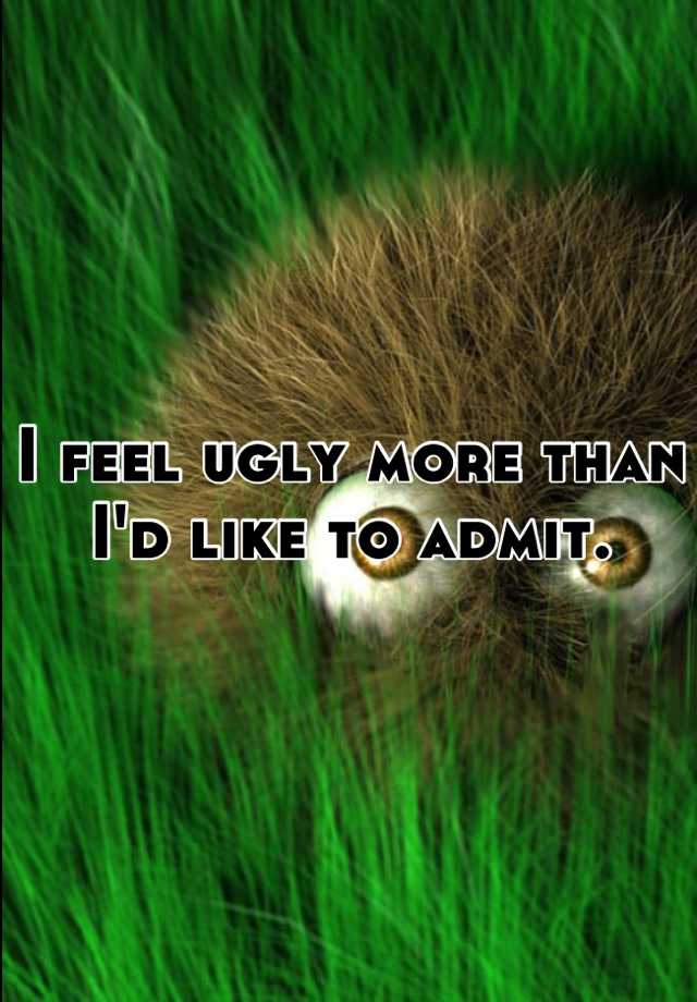 i-feel-ugly-more-than-i-d-like-to-admit