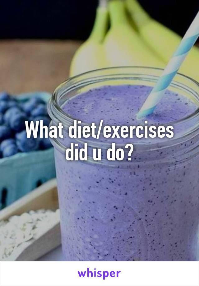 What diet/exercises did u do?