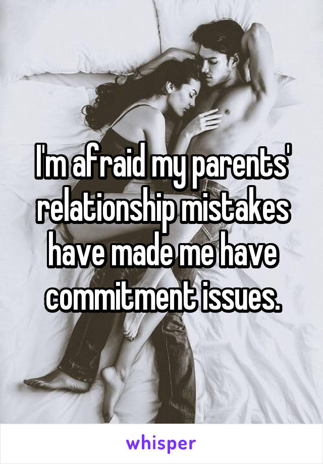 I'm afraid my parents' relationship mistakes have made me have commitment issues.