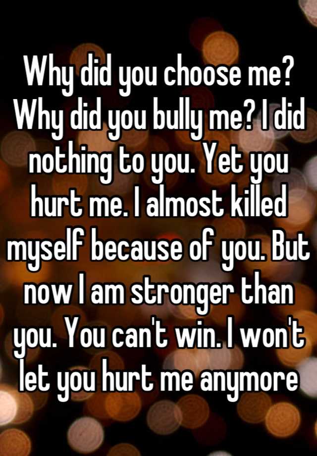 why-did-you-choose-me-why-did-you-bully-me-i-did-nothing-to-you-yet