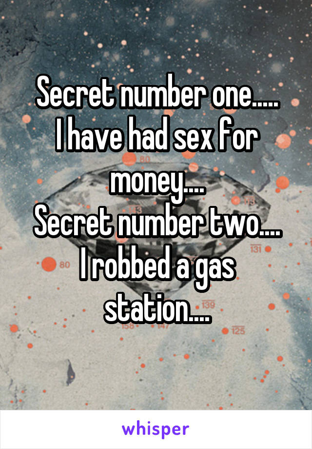 Secret number one.....
I have had sex for money....
Secret number two....
I robbed a gas station....
