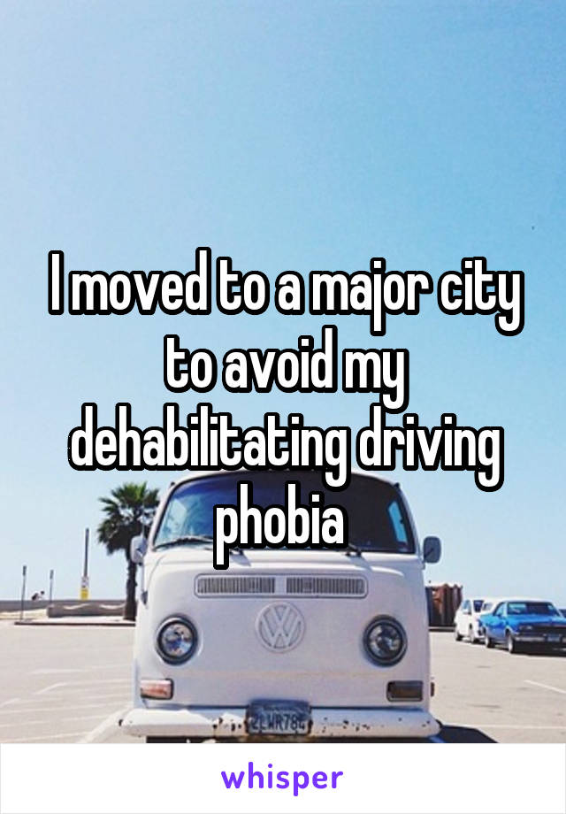 I moved to a major city to avoid my dehabilitating driving phobia 