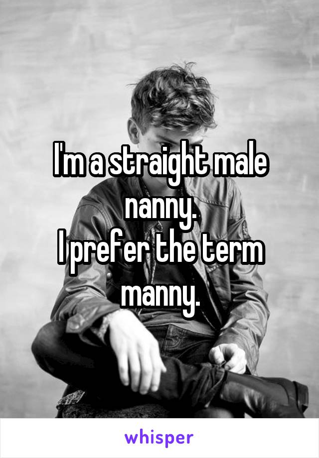 I'm a straight male nanny.
I prefer the term manny.