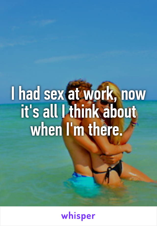 I had sex at work, now it's all I think about when I'm there. 
