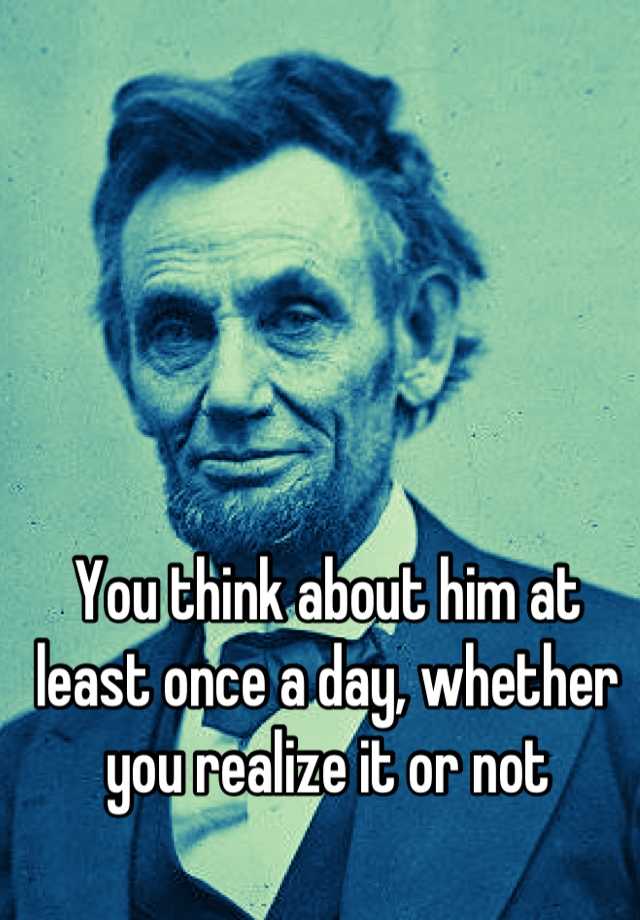 you-think-about-him-at-least-once-a-day-whether-you-realize-it-or-not