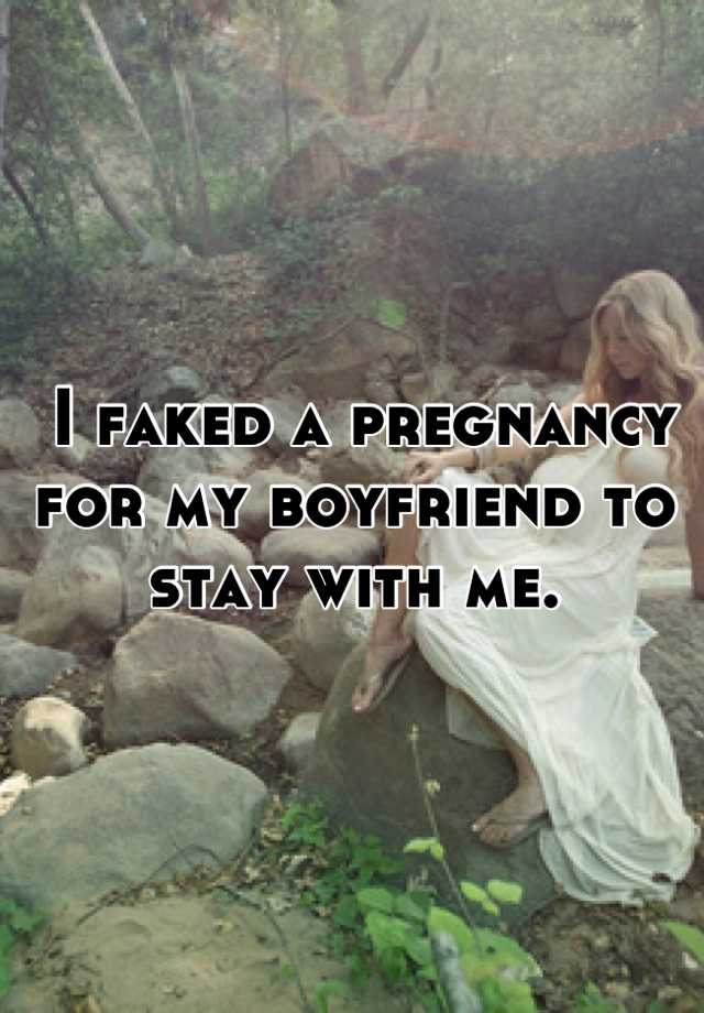  I faked a pregnancy for my boyfriend to stay with me.