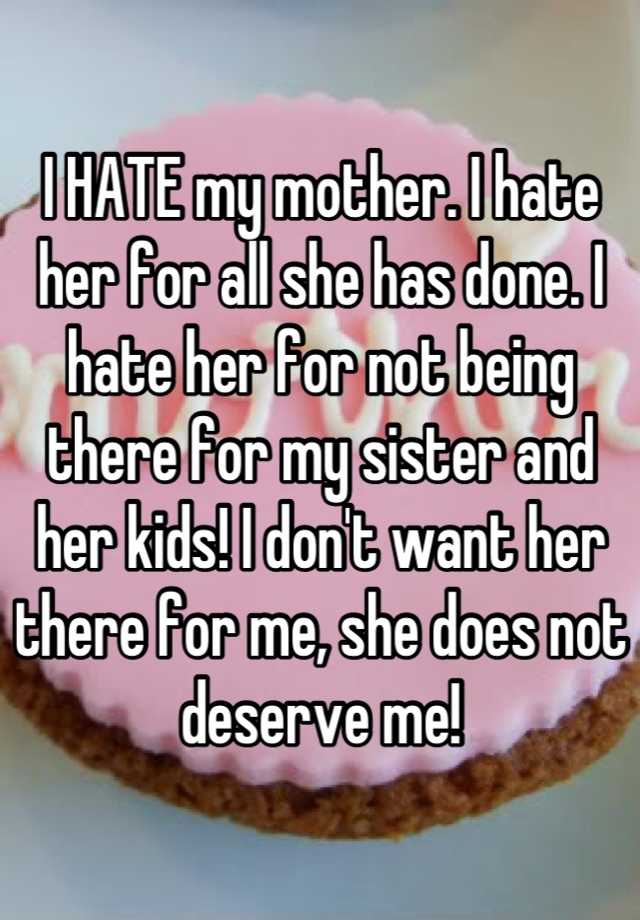 i-hate-my-mother-i-hate-her-for-all-she-has-done-i-hate-her-for-not