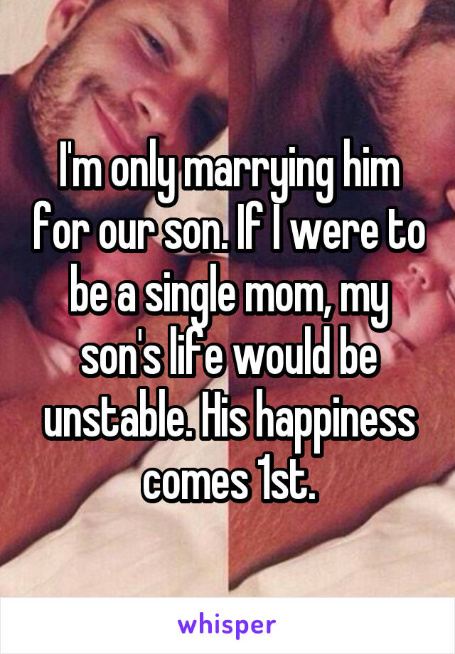 I'm only marrying him for our son. If I were to be a single mom, my son's life would be unstable. His happiness comes 1st.