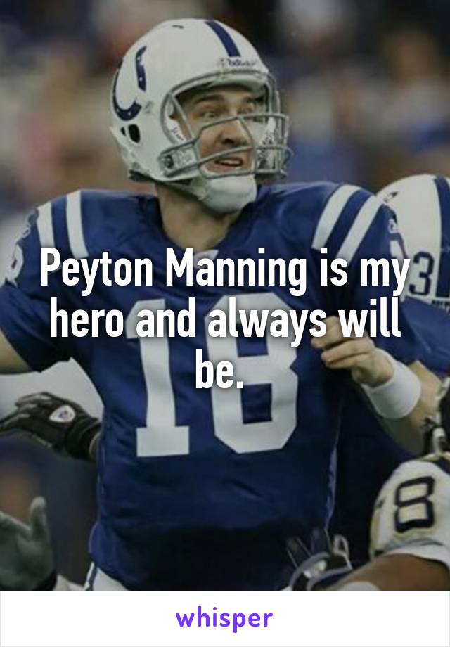 Peyton Manning is my hero and always will be. 