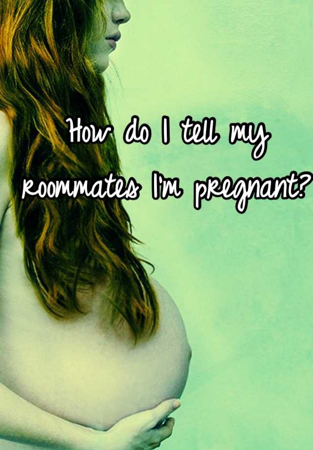 How Do I Tell My Roommates Im Pregnant 5113