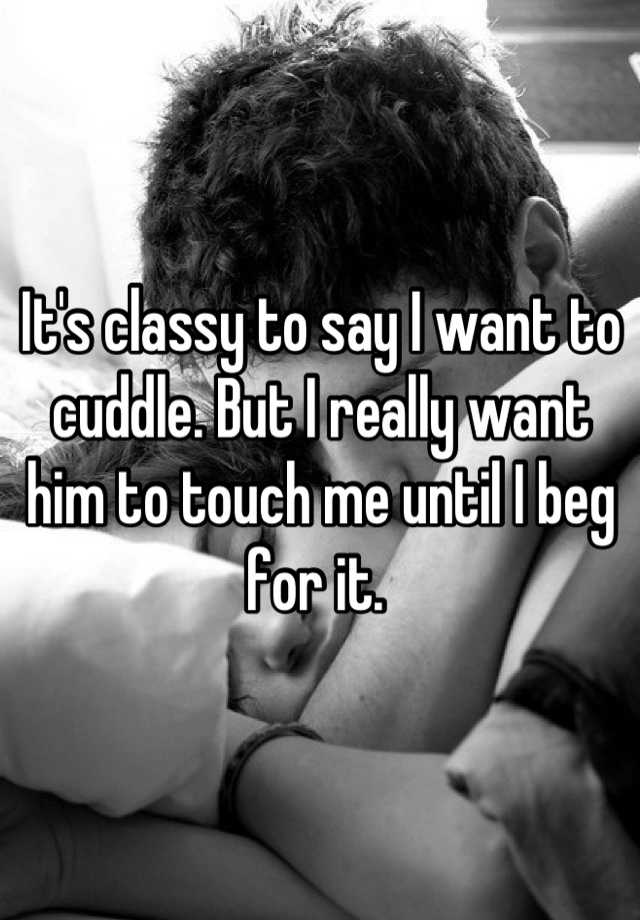 it-s-classy-to-say-i-want-to-cuddle-but-i-really-want-him-to-touch-me