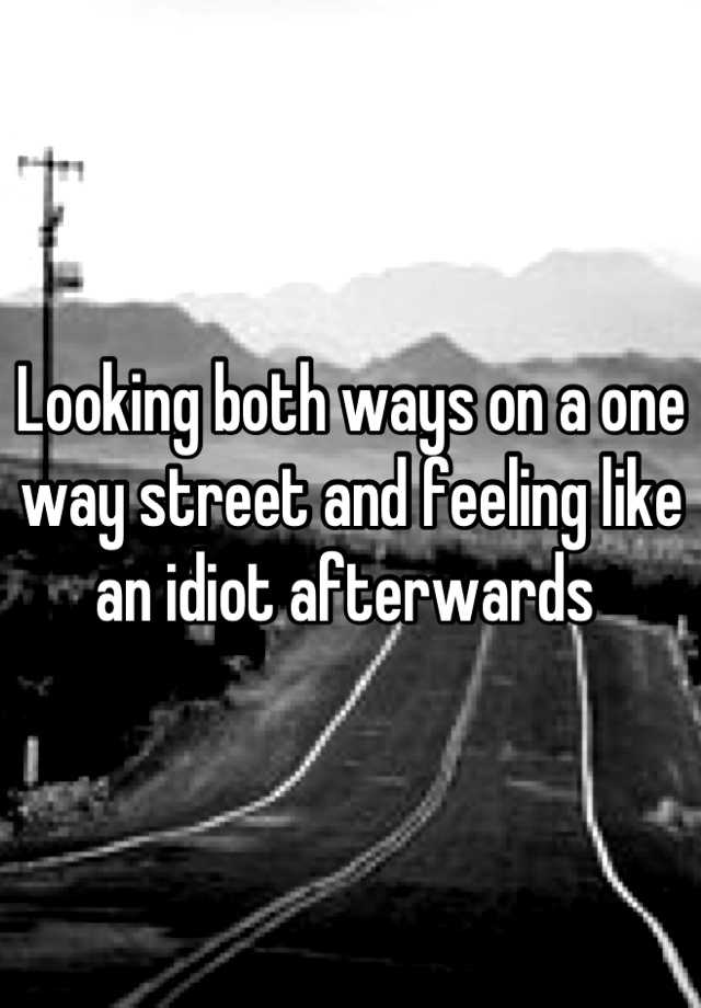 looking-both-ways-on-a-one-way-street-and-feeling-like-an-idiot-afterwards