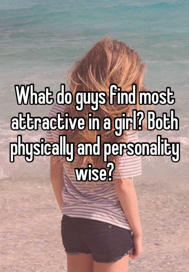 what-do-guys-find-most-attractive-in-a-girl-both-physically-and