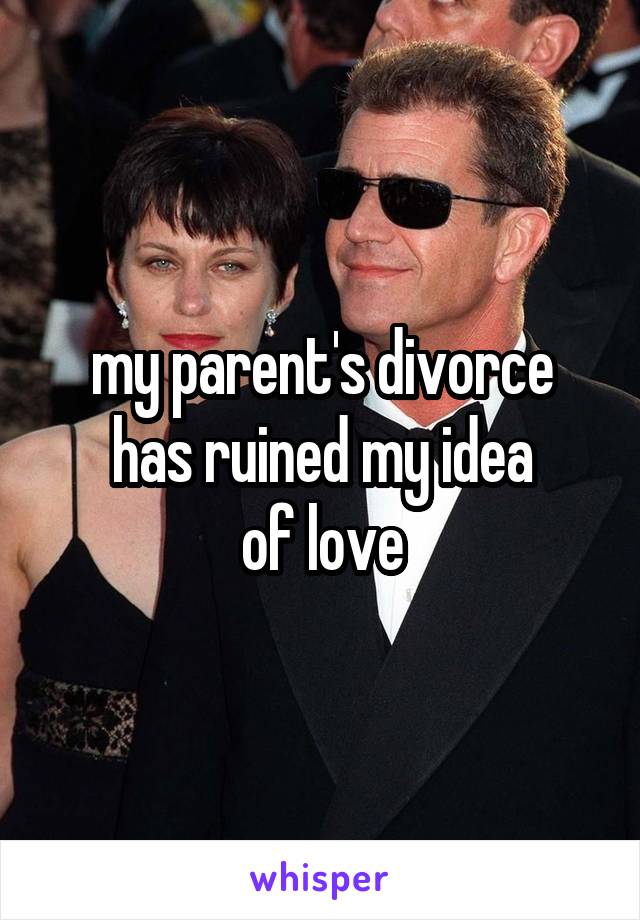 my parent's divorce
has ruined my idea
of love