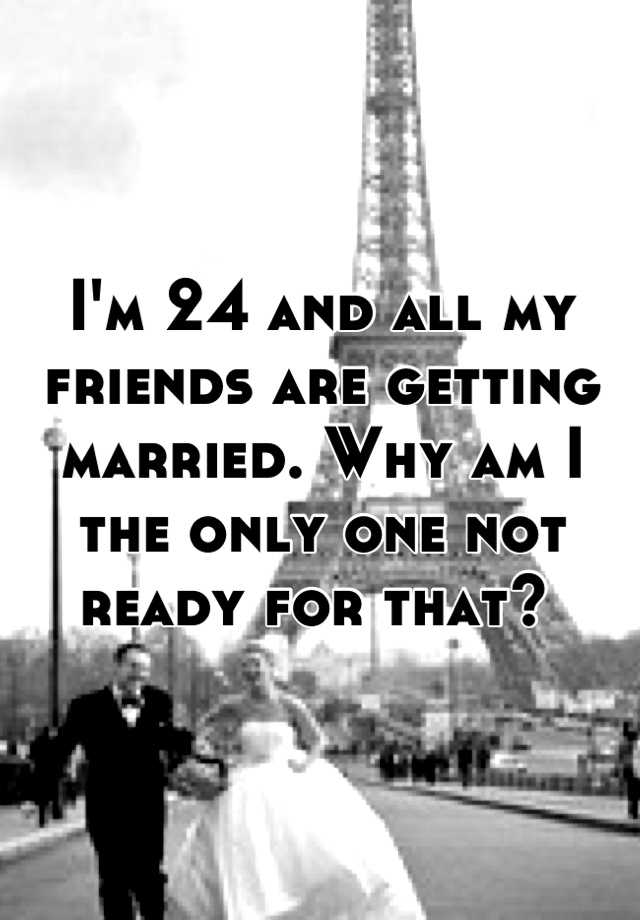 i-m-24-and-all-my-friends-are-getting-married-why-am-i-the-only-one