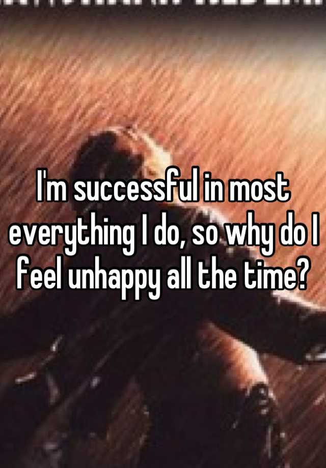 i-m-successful-in-most-everything-i-do-so-why-do-i-feel-unhappy-all