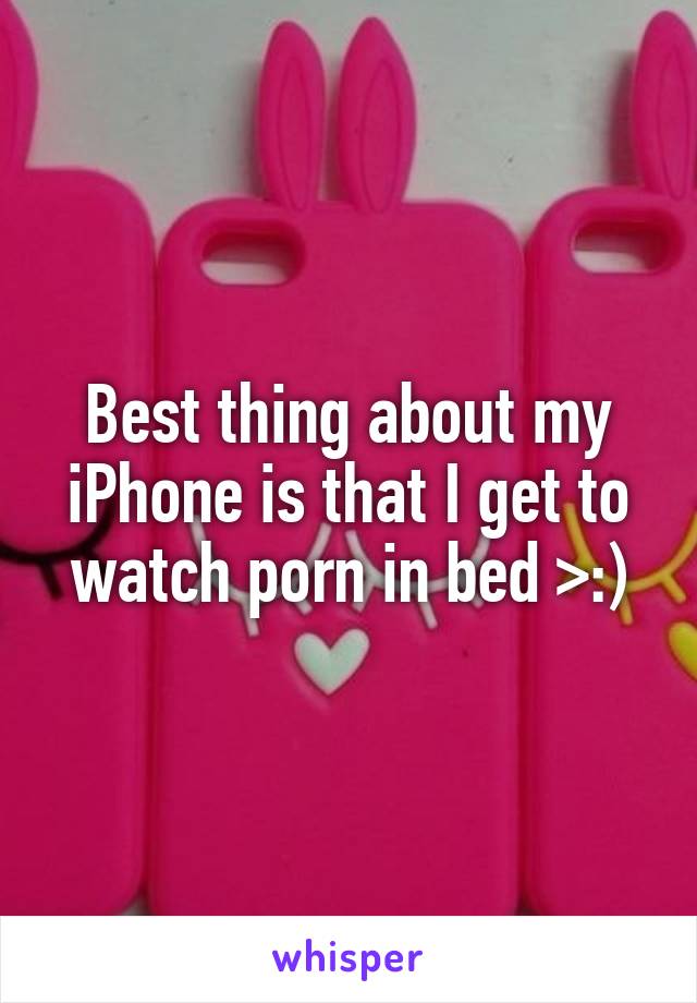 Best thing about my iPhone is that I get to watch porn in bed >:)