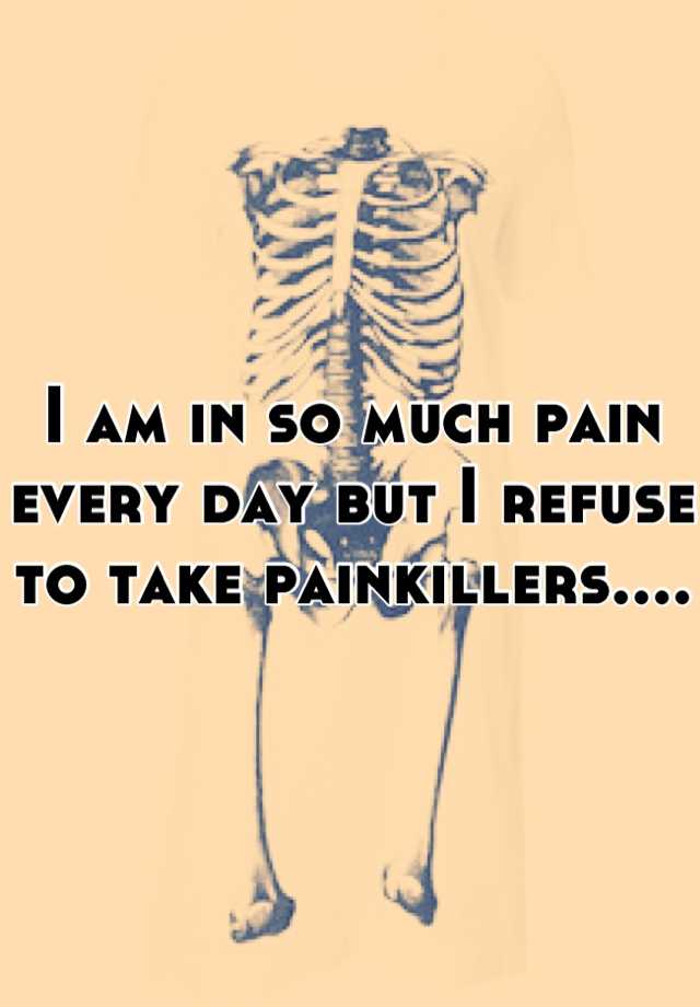 i-am-in-so-much-pain-every-day-but-i-refuse-to-take-painkillers