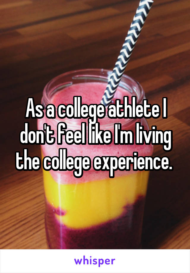 As a college athlete I don't feel like I'm living the college experience. 