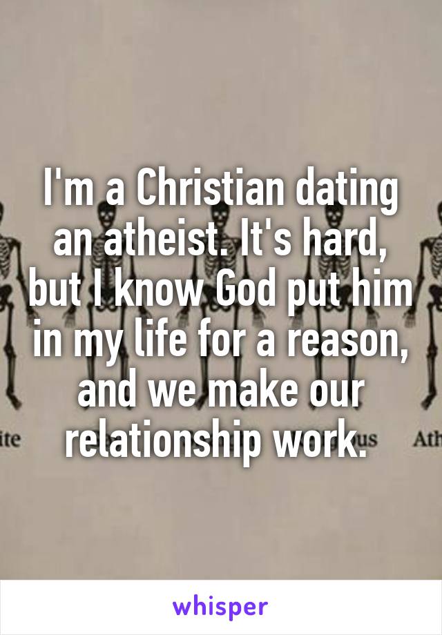 I'm a Christian dating an atheist. It's hard, but I know God put him in my life for a reason, and we make our relationship work. 