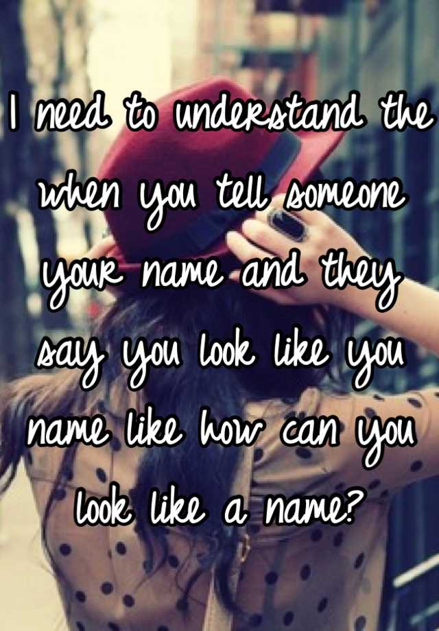 i-need-to-understand-the-when-you-tell-someone-your-name-and-they-say