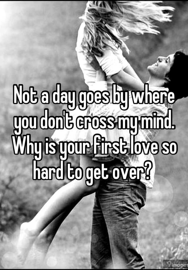 not-a-day-goes-by-where-you-don-t-cross-my-mind-why-is-your-first-love