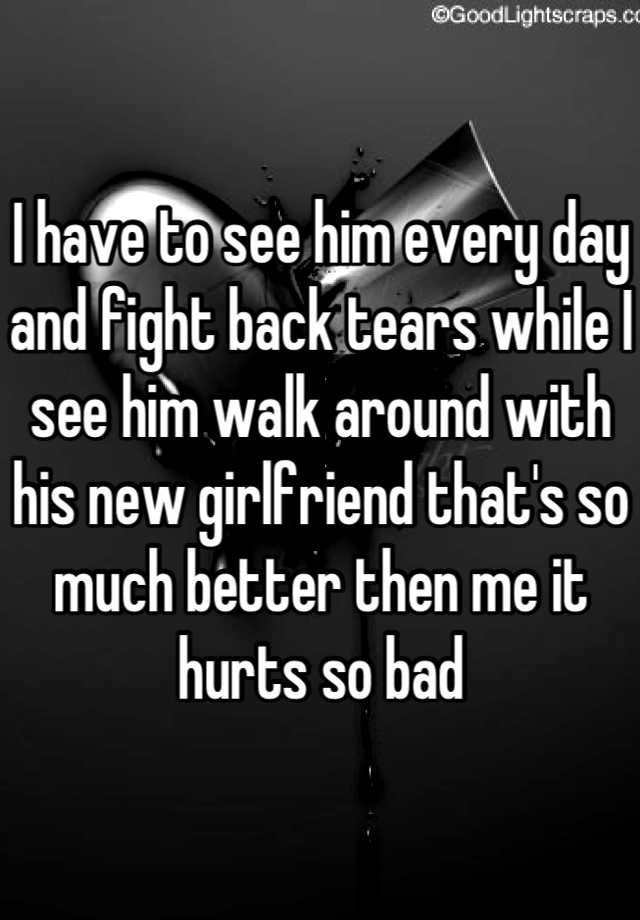 i-have-to-see-him-every-day-and-fight-back-tears-while-i-see-him-walk