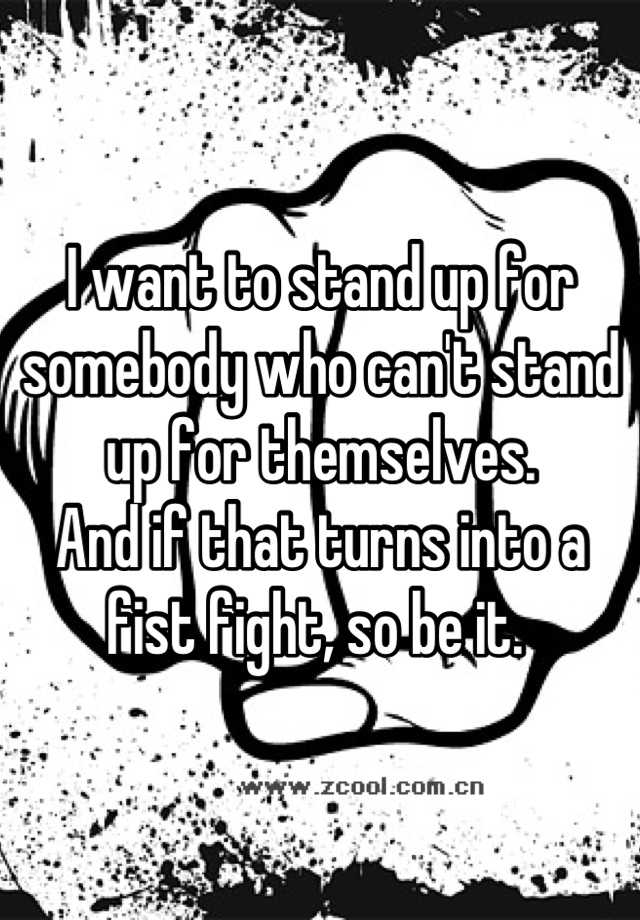 i-want-to-stand-up-for-somebody-who-can-t-stand-up-for-themselves-and