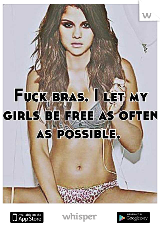 Fuck bras. I let my girls be free as often as possible. 
