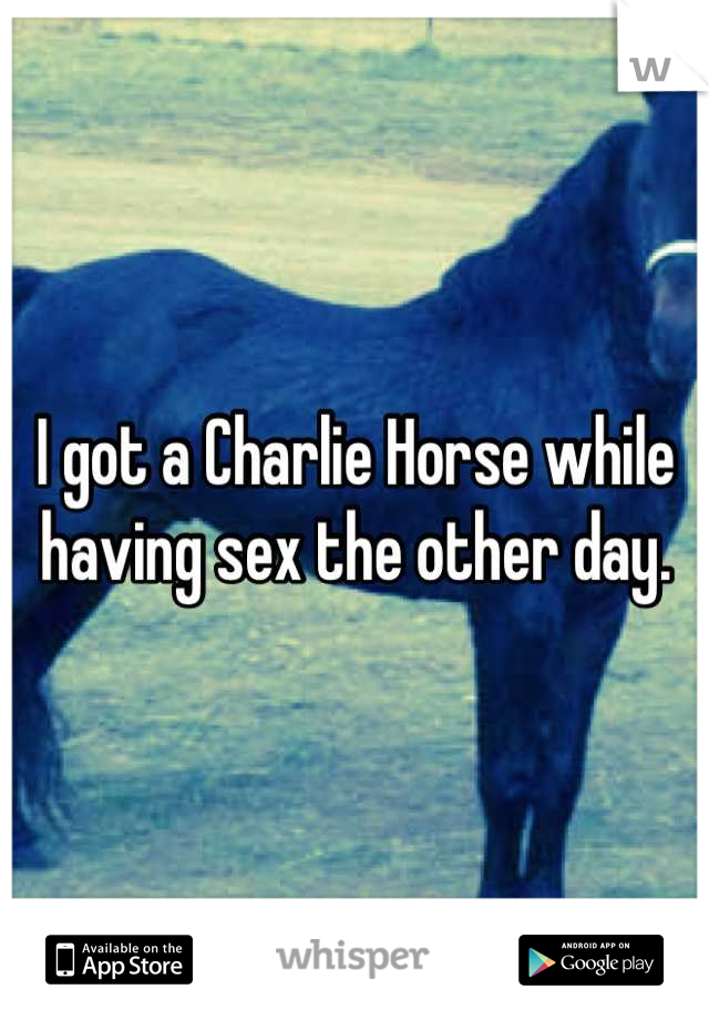 I got a Charlie Horse while having sex the other day.